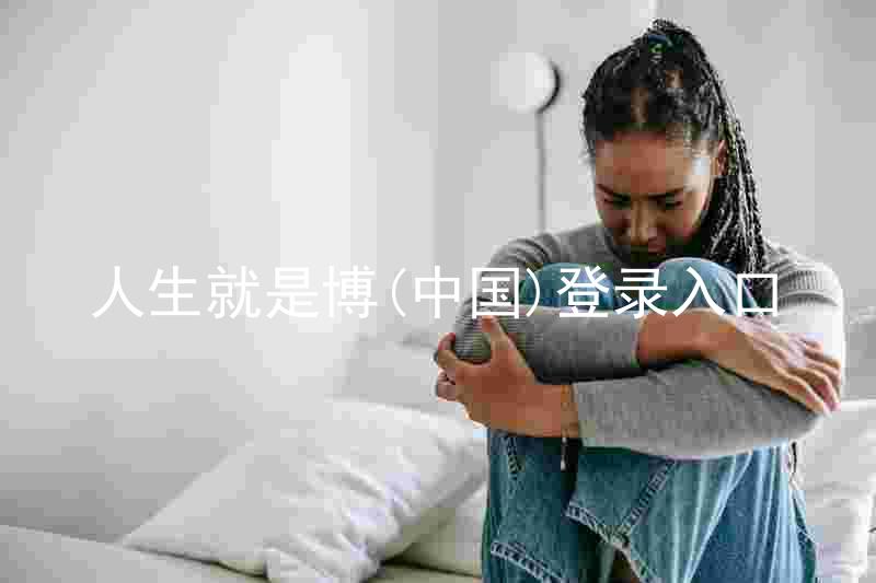 人生就是博(中国)登录入口