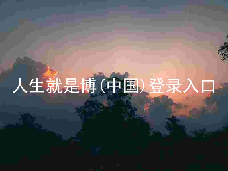人生就是博(中国)登录入口