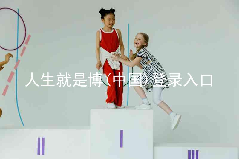 人生就是博(中国)登录入口