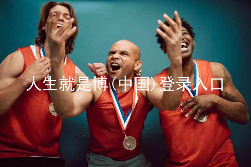 人生就是博(中国)登录入口